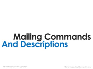 And Descriptions
Mailing Commands
H.L. Institute of Computer Applications Mail Services and Mail Commands in Linux
 