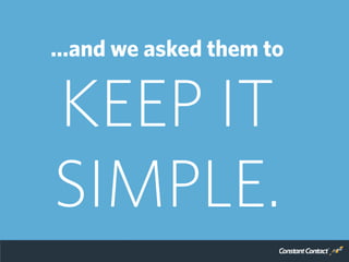 …and we asked them to
KEEP IT
SIMPLE.
 