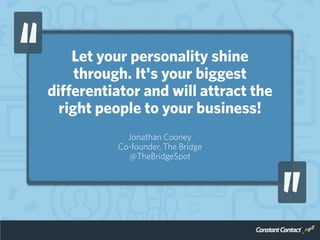 Let your personality shine
through. It's your biggest
differentiator and will attract the
right people to your business!
Jonathan Cooney
Co-founder, The Bridge
@TheBridgeSpot
 