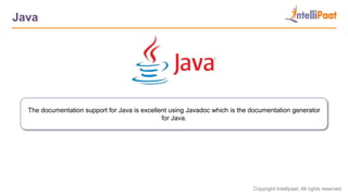 Copyright Intellipaat. All rights reserved.
Java
The documentation support for Java is excellent using Javadoc which is the documentation generator
for Java.
 