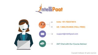 Copyright Intellipaat. All rights reserved.
India: +91-7022374614
US: 1-800-216-8930 (TOLL FREE)
support@intellipaat.com
24/7 Chat with Our Course Advisor
 