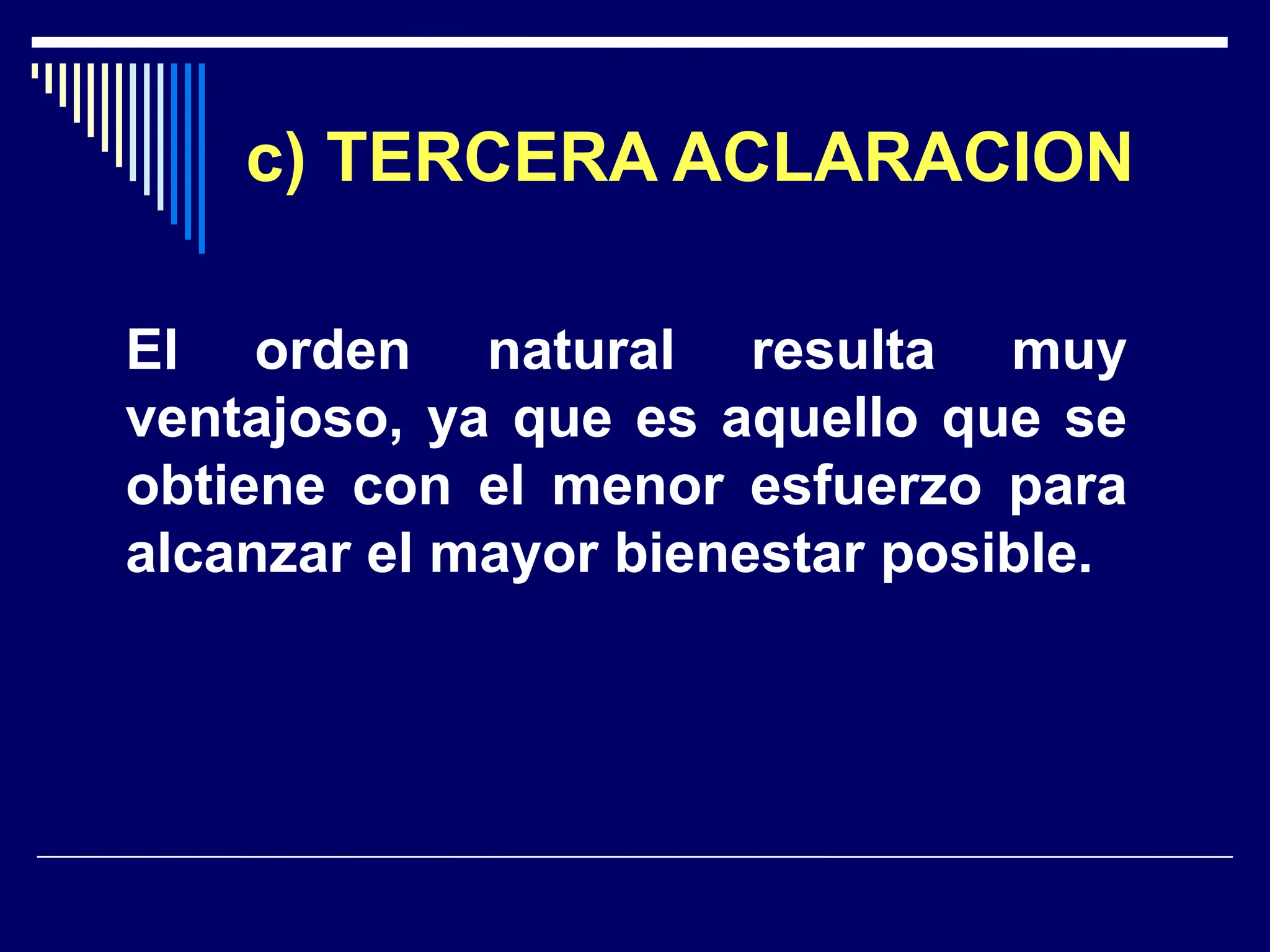 c) TERCERA ACLARACION
El orden natural resulta muy
ventajoso, ya que es aquello que se
obtiene con el menor esfuerzo para
alcanzar el mayor bienestar posible.
 