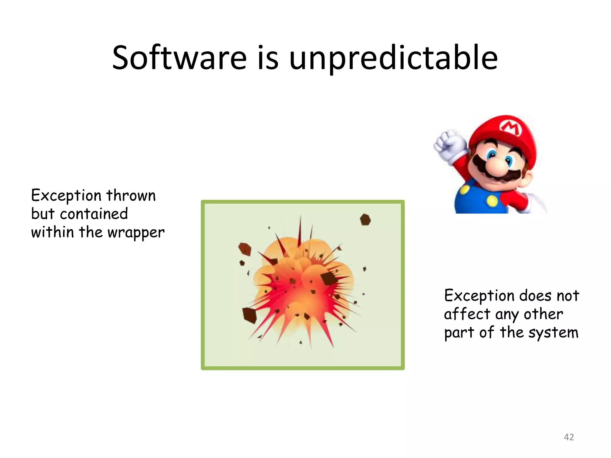 Software is unpredictable
42
Exception thrown
but contained
within the wrapper
Exception does not
affect any other
part of the system
 