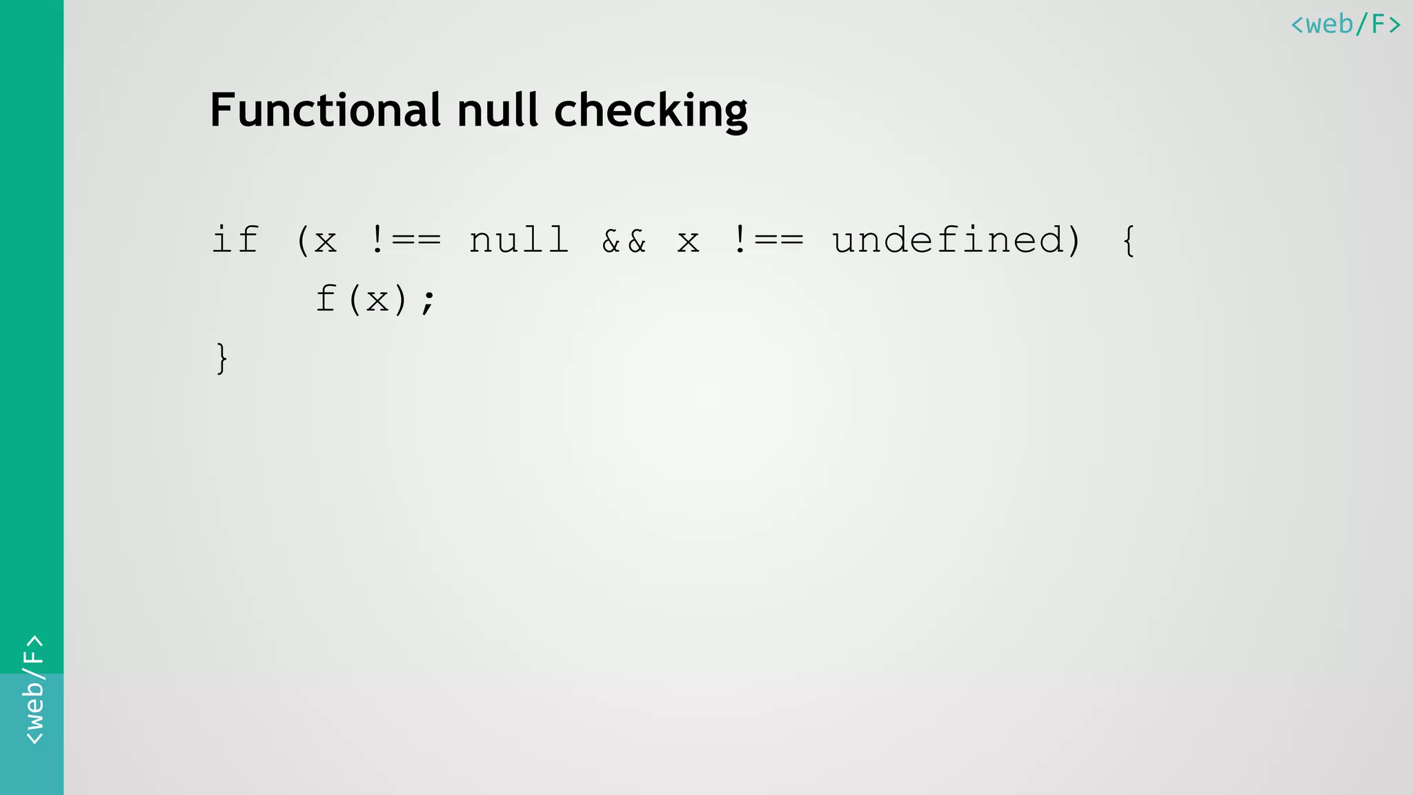 <web/F><web/F>
Functional null checking
if (x !== null && x !== undefined) {
f(x);
}
 