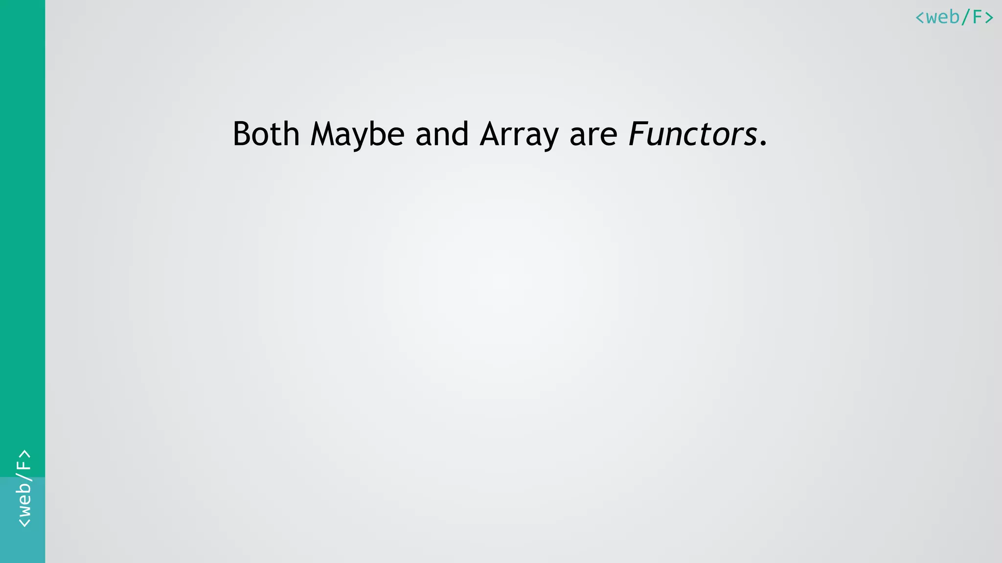 <web/F><web/F>
Both Maybe and Array are Functors.
 