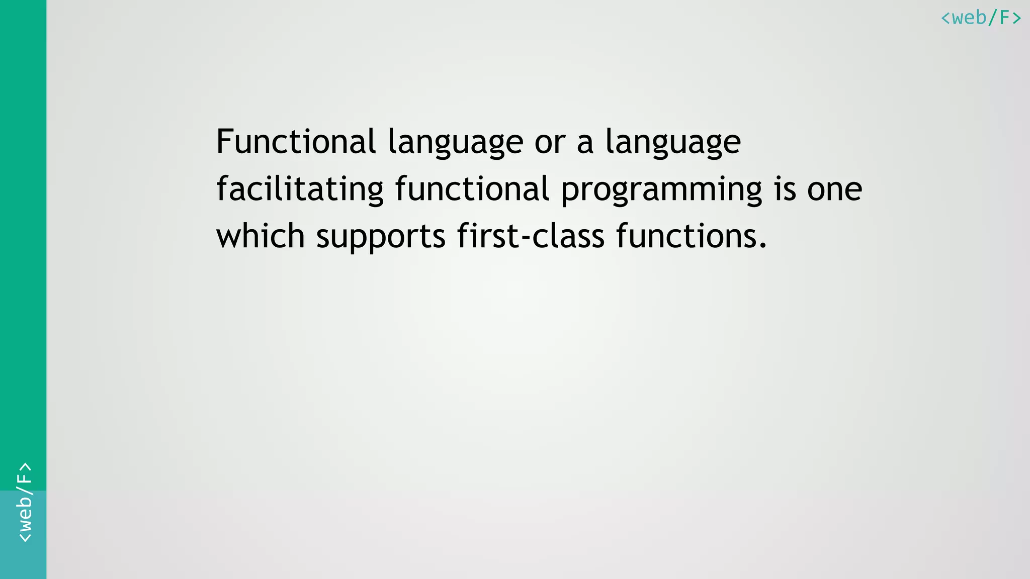 <web/F><web/F>
Functional language or a language
facilitating functional programming is one
which supports first-class functions.
 