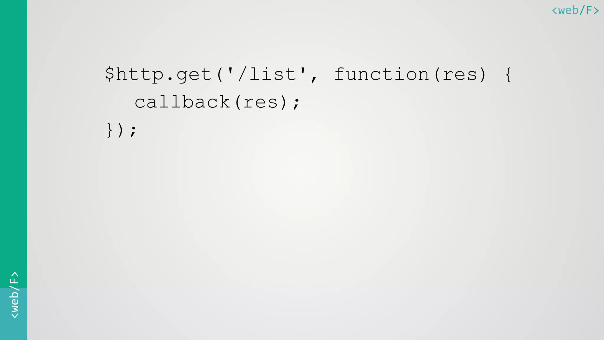 <web/F><web/F>
$http.get('/list', function(res) {
callback(res);
});
 