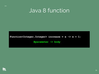 Function<Integer,Integer> increase = x -> x + 1;
#parameter -> body
10
Java 8 function
 