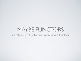 MAYBE FUNCTORS
an often-used functor; and more about functors
 