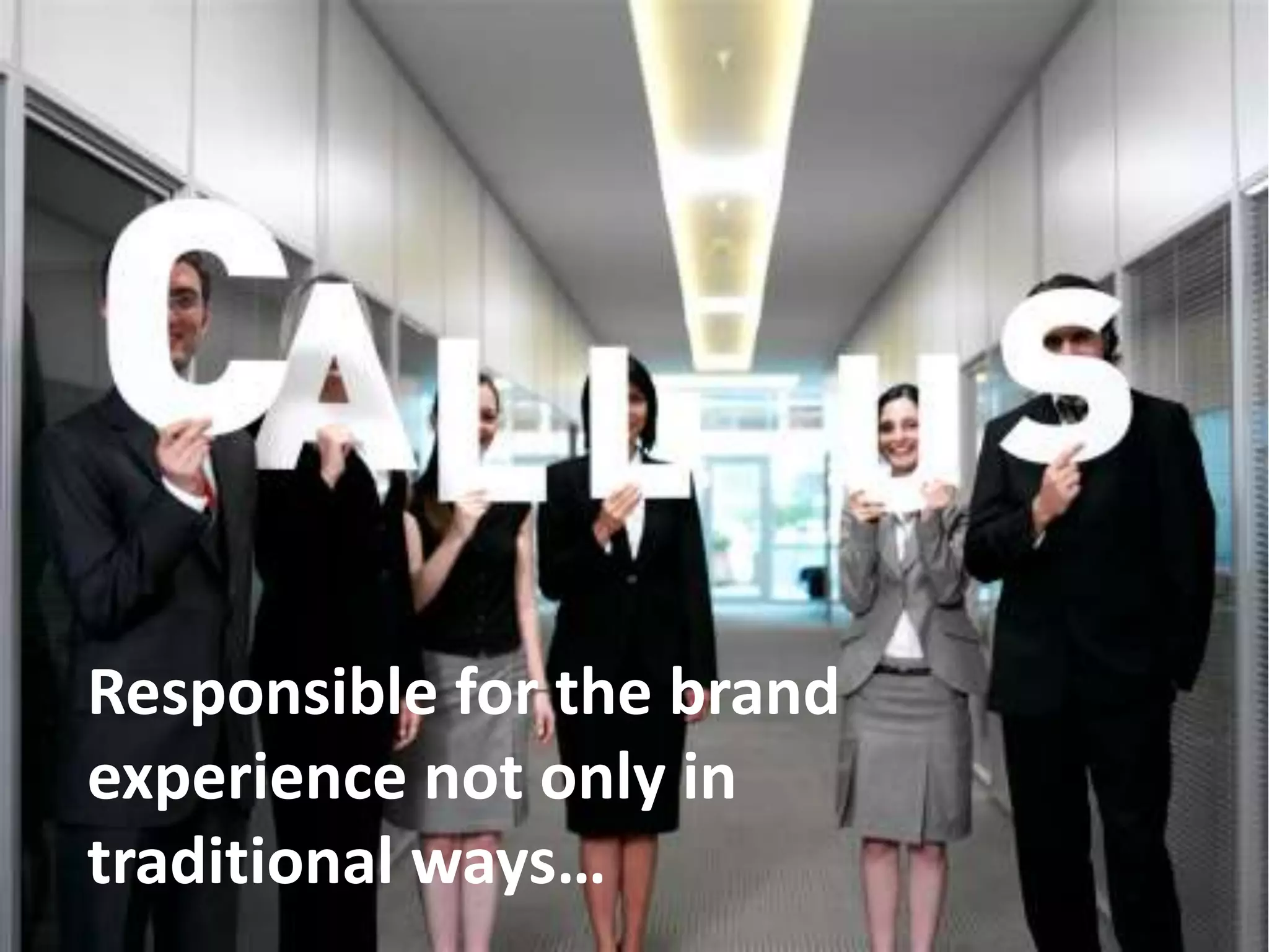 Responsible for the brand
experience not only in
traditional ways…
 