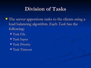 Division of Tasks The server apportions tasks to the clients using a load balancing algorithm. Each  Task  has the following: Task File Task Input Task Priority Task Timeout 