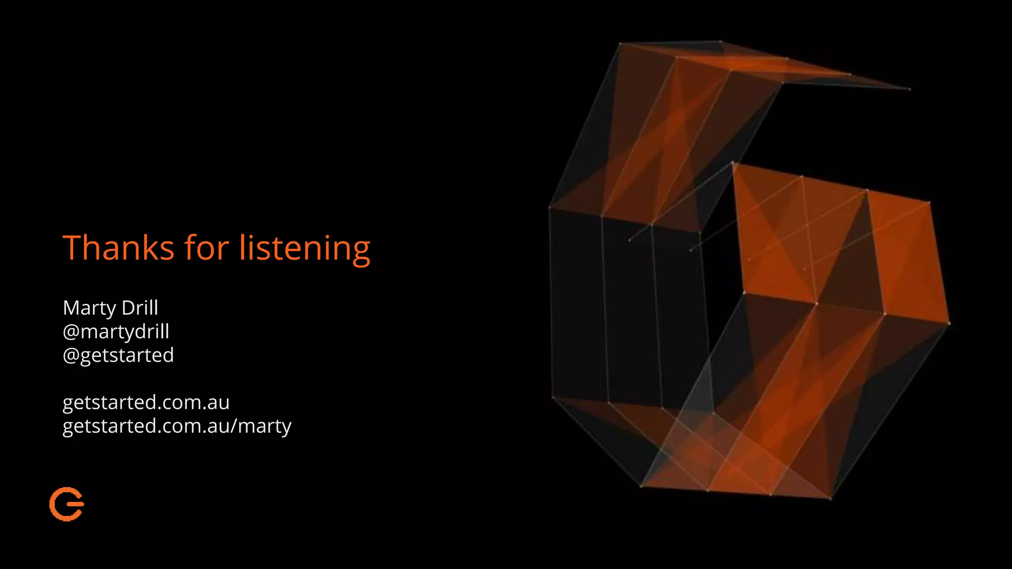 Thanks for listening
Marty Drill
@martydrill
@getstarted
getstarted.com.au
getstarted.com.au/marty
 