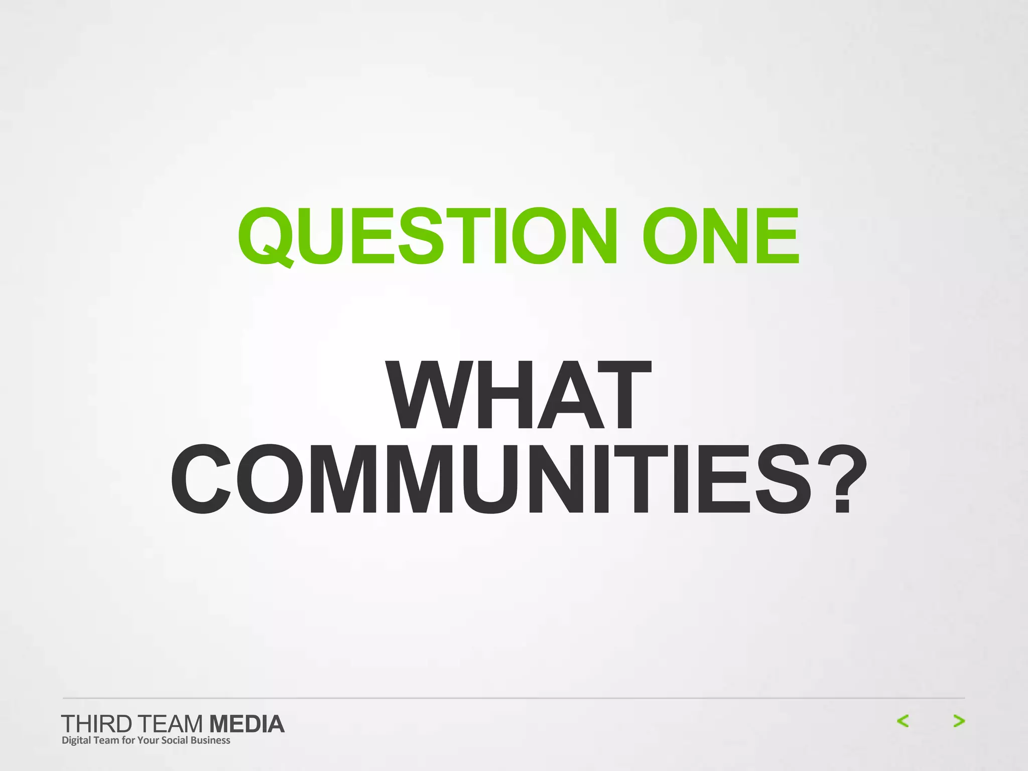 QUESTION ONE

                    WHAT
                 COMMUNITIES?

THIRD TEAM MEDIA
Digital Team for Your Social Business
 