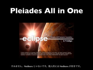 Pleiades All in One




すみません、NetBeans じゃないです。個人的には NetBeans が好きです。
 