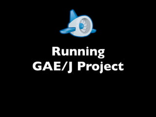 Running
GAE/J Project
 