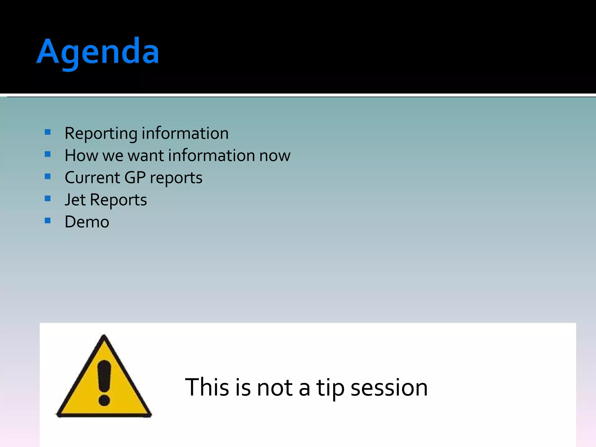 Reporting information How we want information now Current GP reports  Jet Reports Demo This is not a tip session   