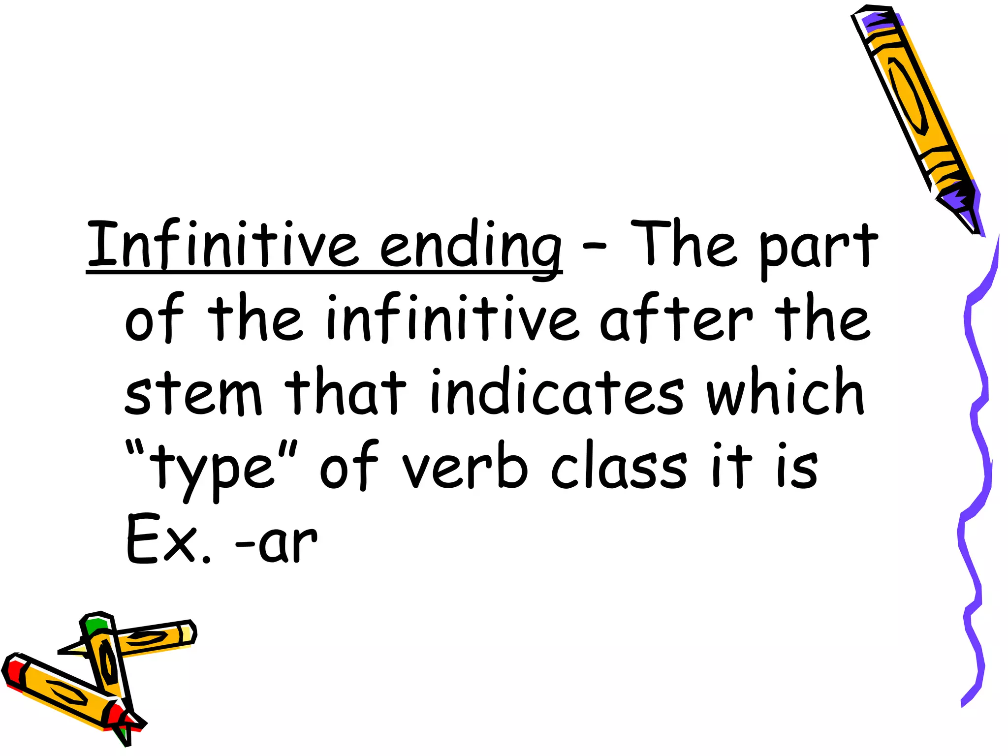 Infinitive ending  – The part of the infinitive after the stem that indicates which “type” of verb class it is Ex. -ar 