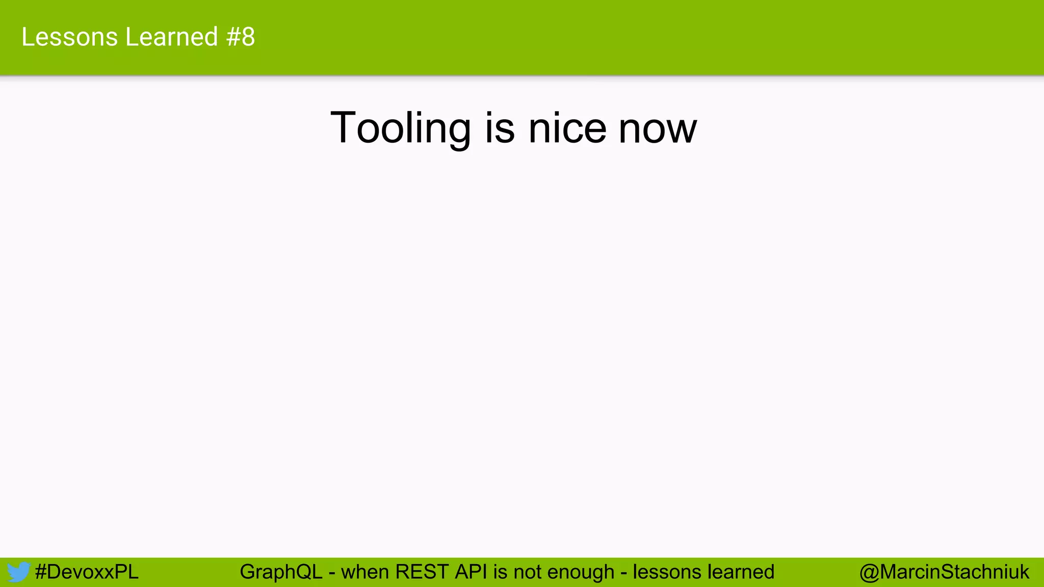 Lessons Learned #8
Tooling is nice
#DevoxxPL @MarcinStachniukGraphQL - when REST API is not enough - lessons learned
now
 