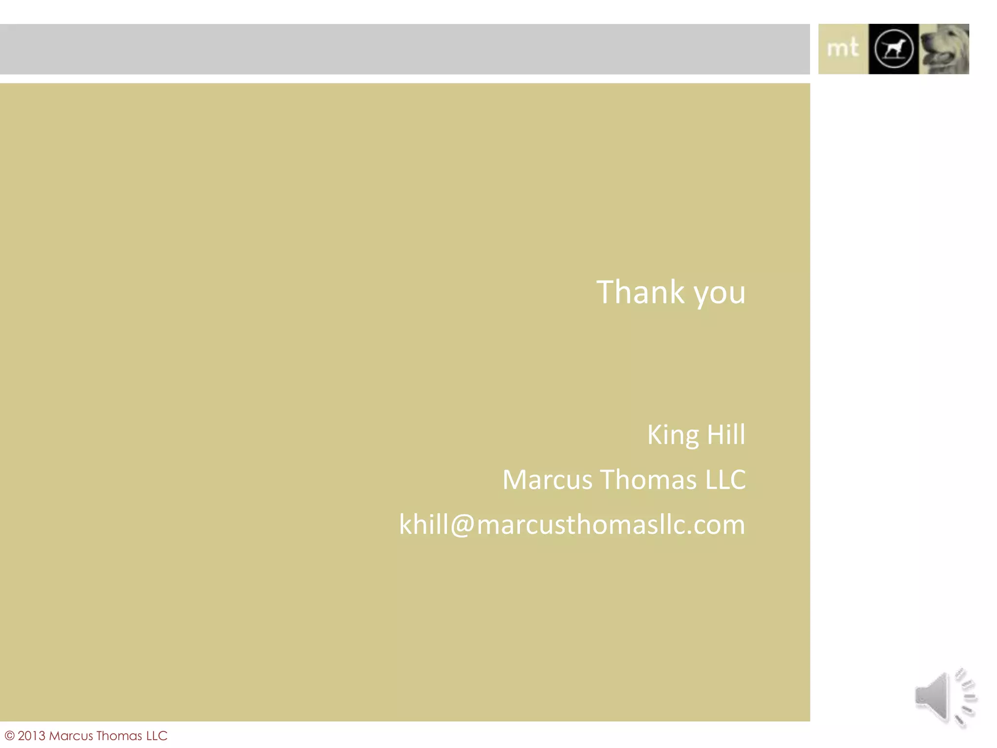 King Hill
Marcus Thomas LLC
khill@marcusthomasllc.com
Thank you
© 2013 Marcus Thomas LLC
 