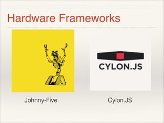 Hardware Frameworks 
! 
! 
! 
! 
! 
Johnny-Five Cylon.JS 
 