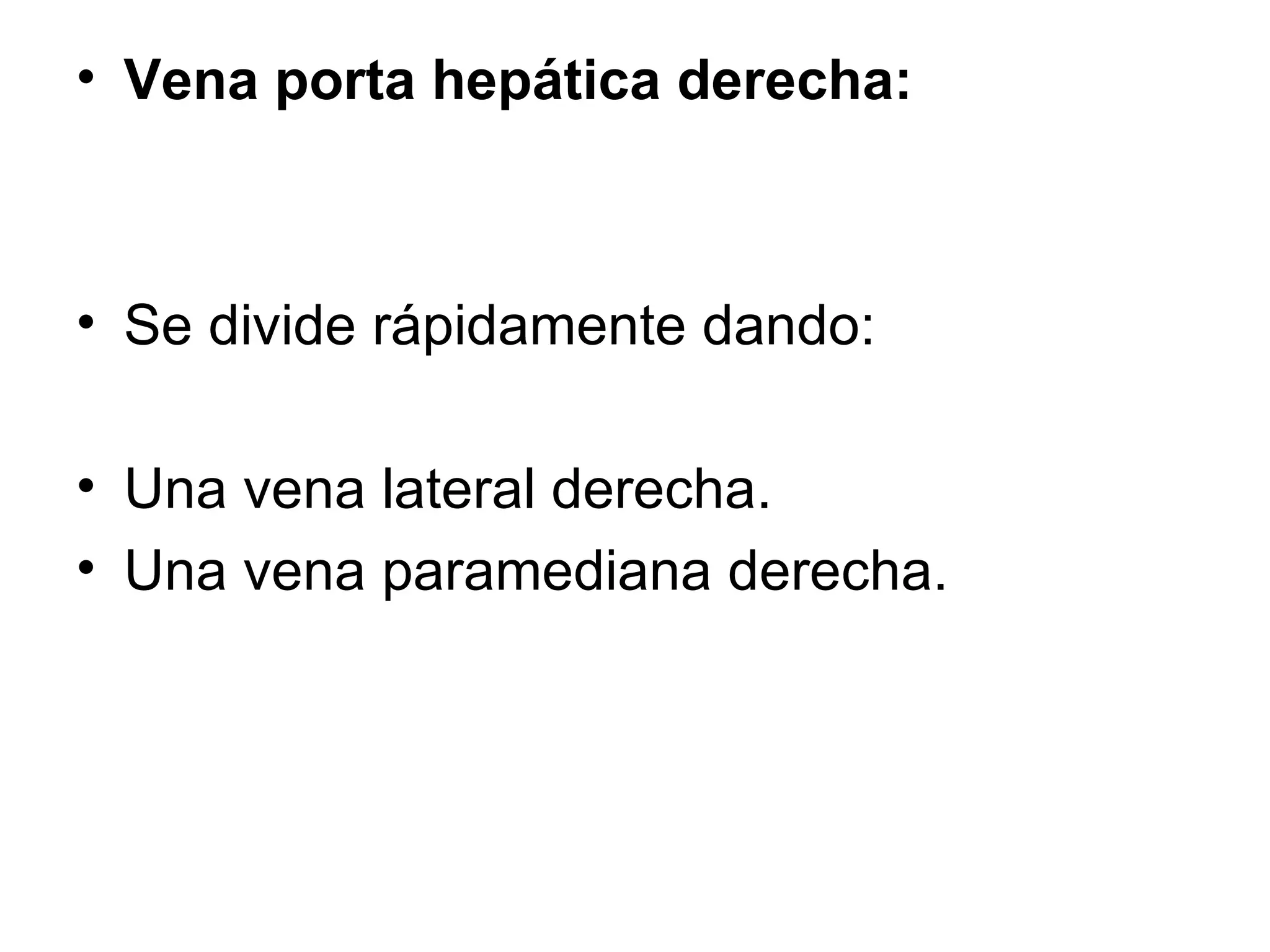 • Vena porta hepática derecha:



• Se divide rápidamente dando:

• Una vena lateral derecha.
• Una vena paramediana derecha.
 