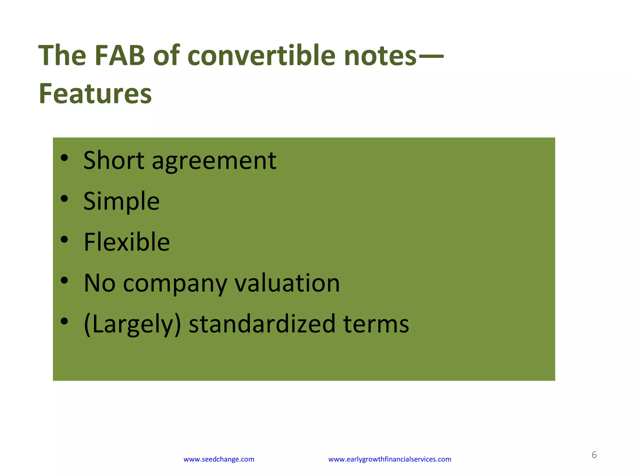 The FAB of convertible notes—
Features
6
• Short agreement
• Simple
• Flexible
• No company valuation
• (Largely) standardized terms
www.seedchange.com www.earlygrowthfinancialservices.com
 
