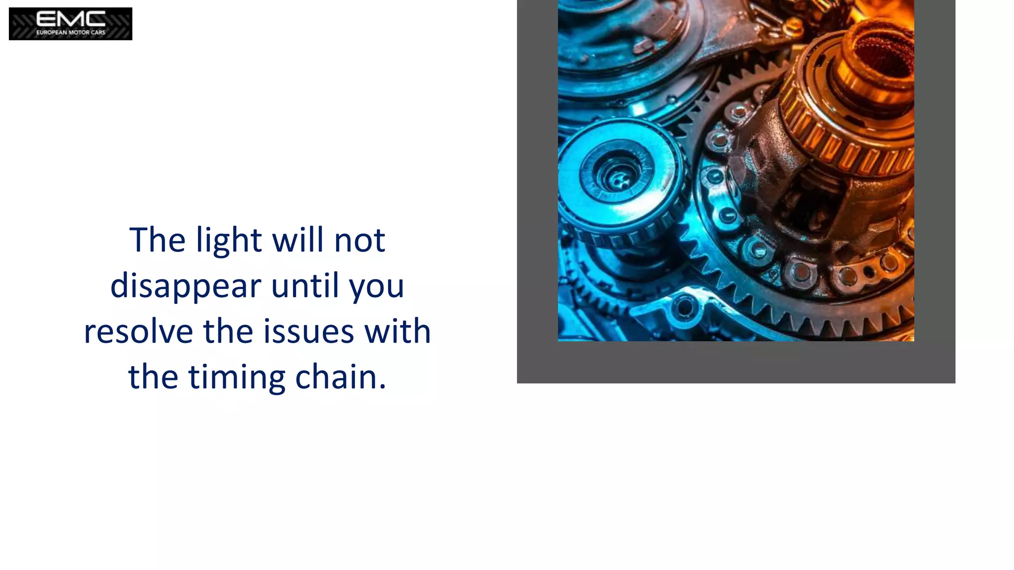 The light will not
disappear until you
resolve the issues with
the timing chain.