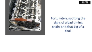 Fortunately, spotting the
signs of a bad timing
chain isn’t that big of a
deal.
 