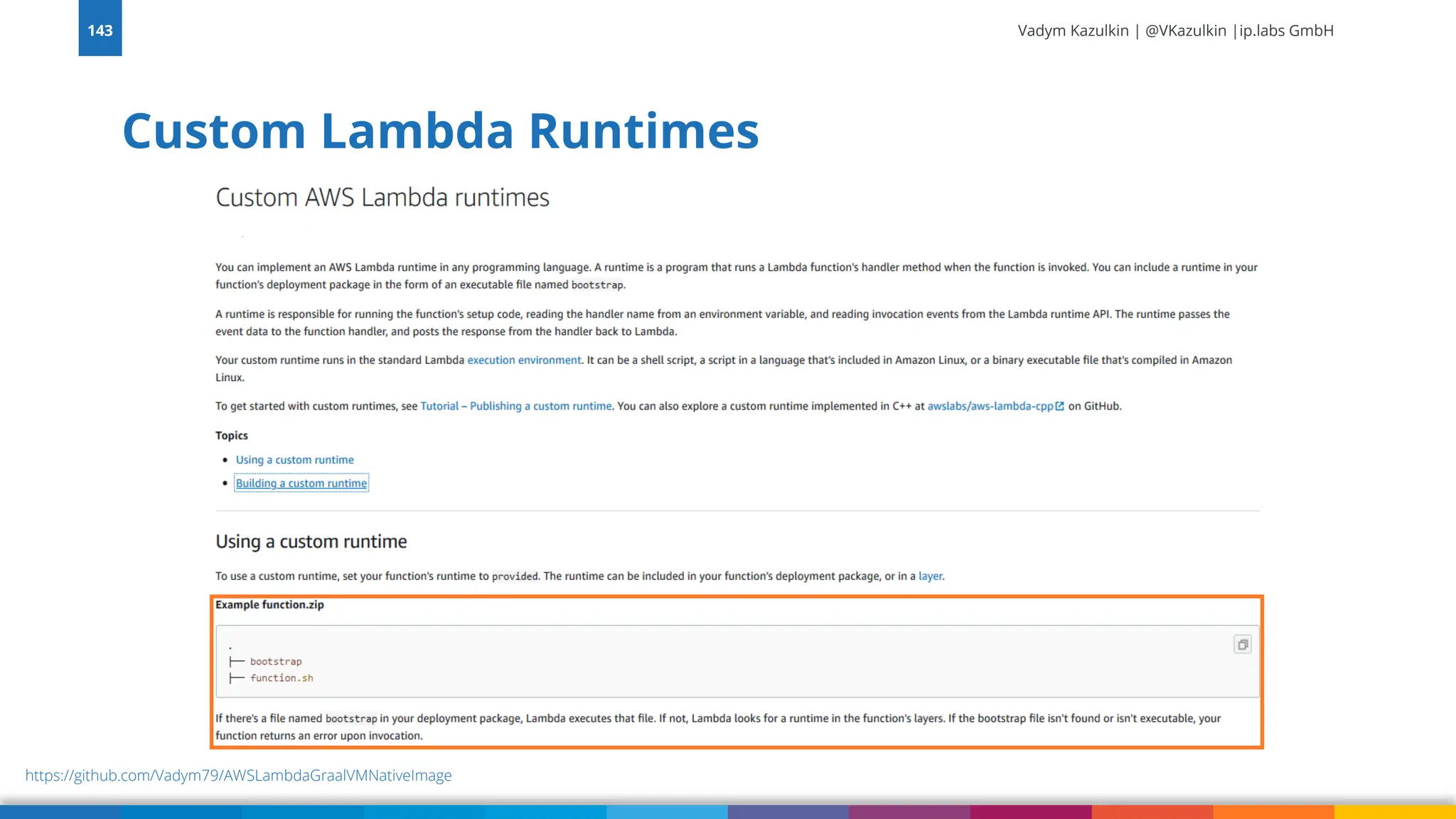 Vadym Kazulkin | @VKazulkin |ip.labs GmbH
Custom Lambda Runtimes
143
https://github.com/Vadym79/AWSLambdaGraalVMNativeImage
 