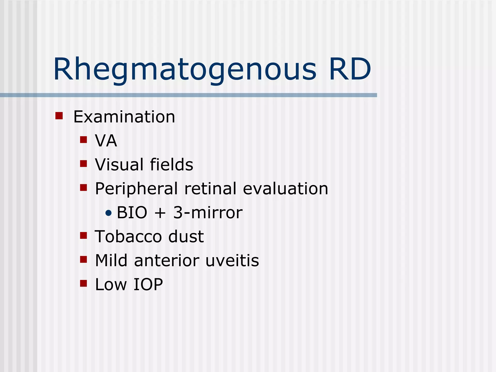 Rhegmatogenous RD Examination VA Visual fields Peripheral retinal evaluation BIO + 3-mirror Tobacco dust Mild anterior uveitis Low IOP 