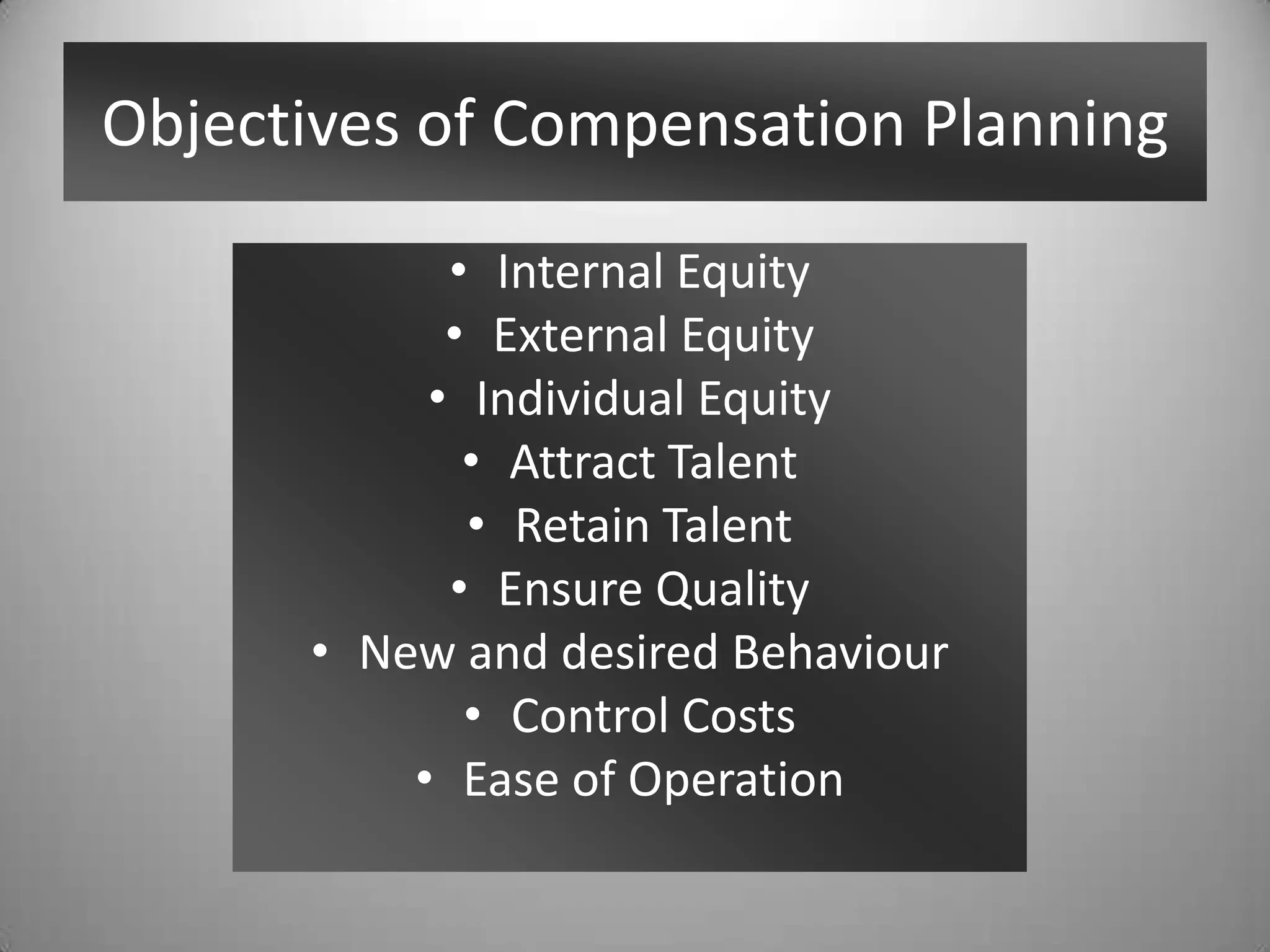 Objectives of Compensation Planning
• Internal Equity
• External Equity
• Individual Equity
• Attract Talent
• Retain Talent
• Ensure Quality
• New and desired Behaviour
• Control Costs
• Ease of Operation
 