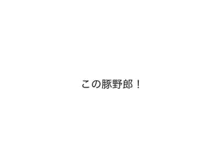 この豚野郎！ 
 