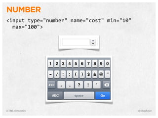 NUMBER
<input  type="number"  name="cost"  min="10"  
    max="100">
@shayhoweHTML Semantics
 