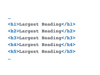 …
<h1>Largest Heading</h1>
<h2>Largest Heading</h2>
<h3>Largest Heading</h3>
<h4>Largest Heading</h4>
<h5>Largest Heading</h5>
…
 