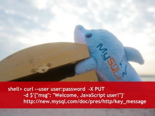 shell> curl --user user:password -X PUT 
-d $'{"msg": "Welcome, JavaScript user!"}' 
http://new.mysql.com/doc/pres/http/key_message 
 