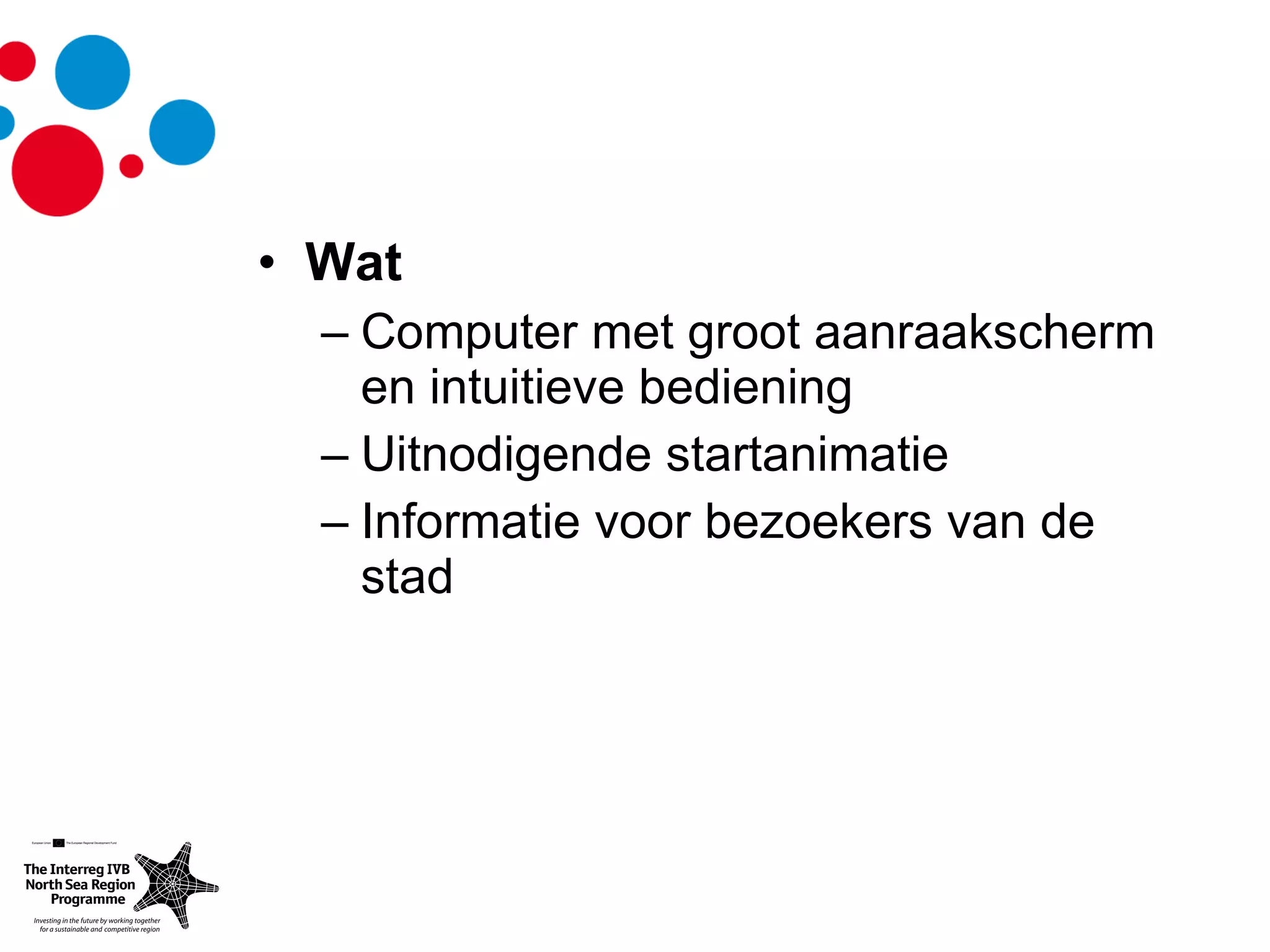 Wat  Computer met groot aanraakscherm en intuitieve bediening Uitnodigende startanimatie Informatie voor bezoekers van de stad 