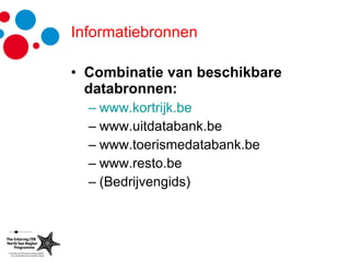Informatiebronnen Combinatie van beschikbare databronnen: www.kortrijk.be www.uitdatabank.be www.toerismedatabank.be www.resto.be (Bedrijvengids) 