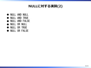 NULLに対する演算(2)
NULL AND NULL
NULL AND TRUE
NULL AND FALSE
NULL OR NULL
NULL OR TRUE
NULL OR FALSE
58/105
 