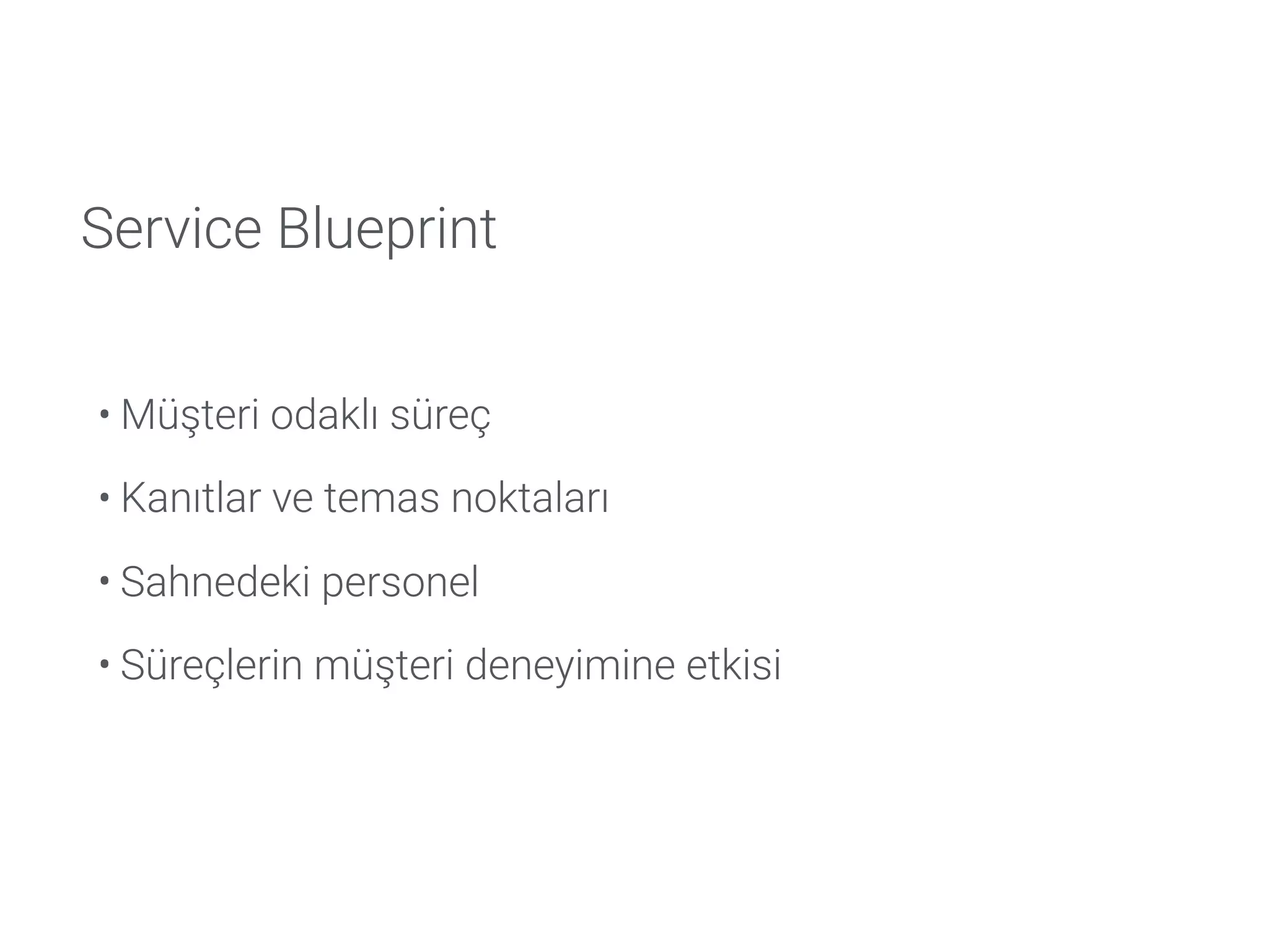 Service Blueprint
• Müşteri odaklı süreç
• Kanıtlar ve temas noktaları
• Sahnedeki personel
• Süreçlerin müşteri deneyimine etkisi
 