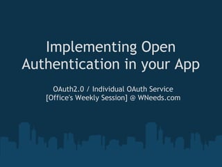 Implementing Open
Authentication in your App
     OAuth2.0 / Individual OAuth Service
   [Office's Weekly Session] @ WNeeds.com
 