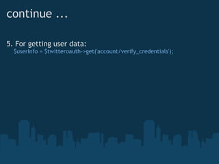 continue ...

5. For getting user data:
    $userInfo = $twitteroauth->get('account/verify_credentials');
 