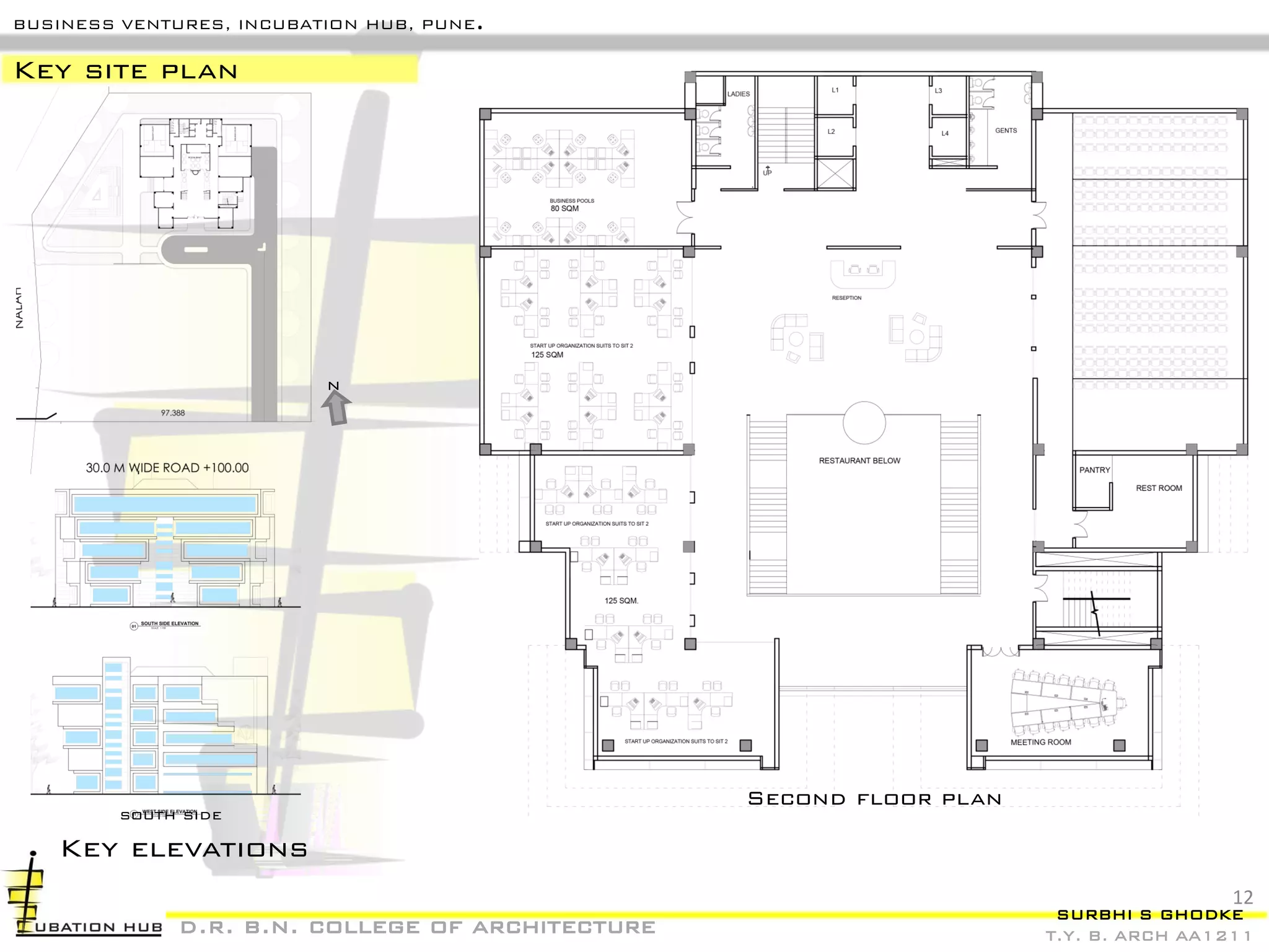 SURBHI S GHODKE
T.Y. B. ARCH AA1211
BUSINESS VENTURES, INCUBATION HUB, PUNE.
d.r. b.n. college of architecture
Key site plan
Key elevations
south side
Second floor plan
n
12
 