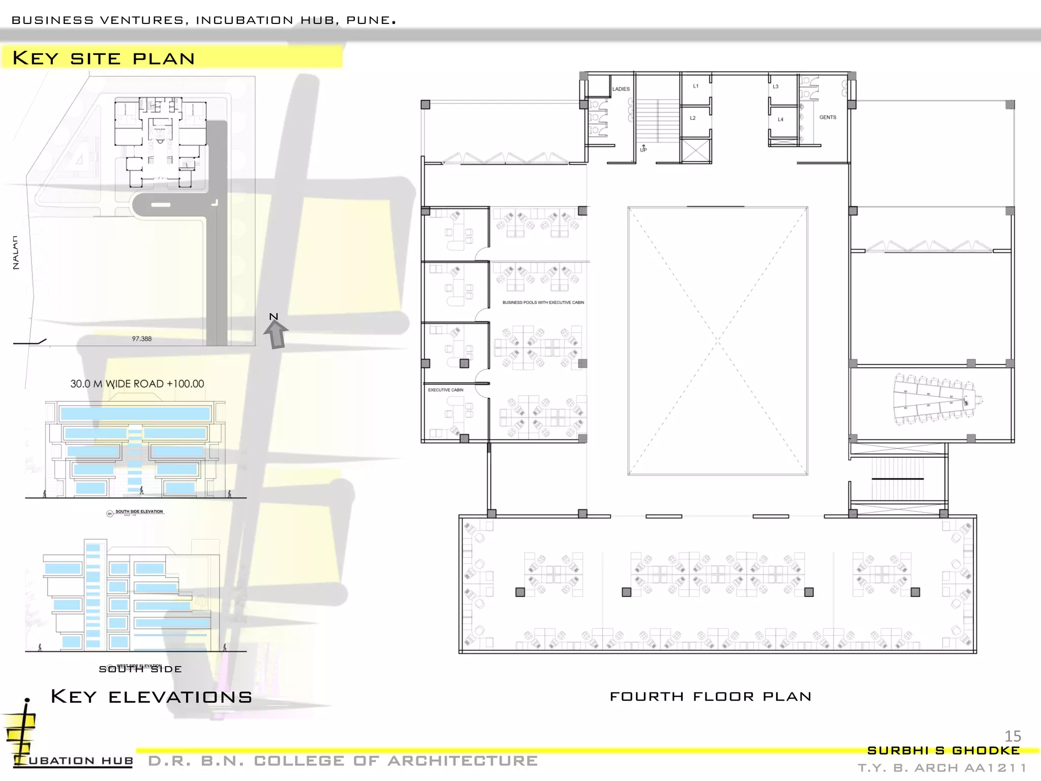 SURBHI S GHODKE
T.Y. B. ARCH AA1211
BUSINESS VENTURES, INCUBATION HUB, PUNE.
d.r. b.n. college of architecture
Key site plan
Key elevations
south side
fourth floor plan
n
15
 