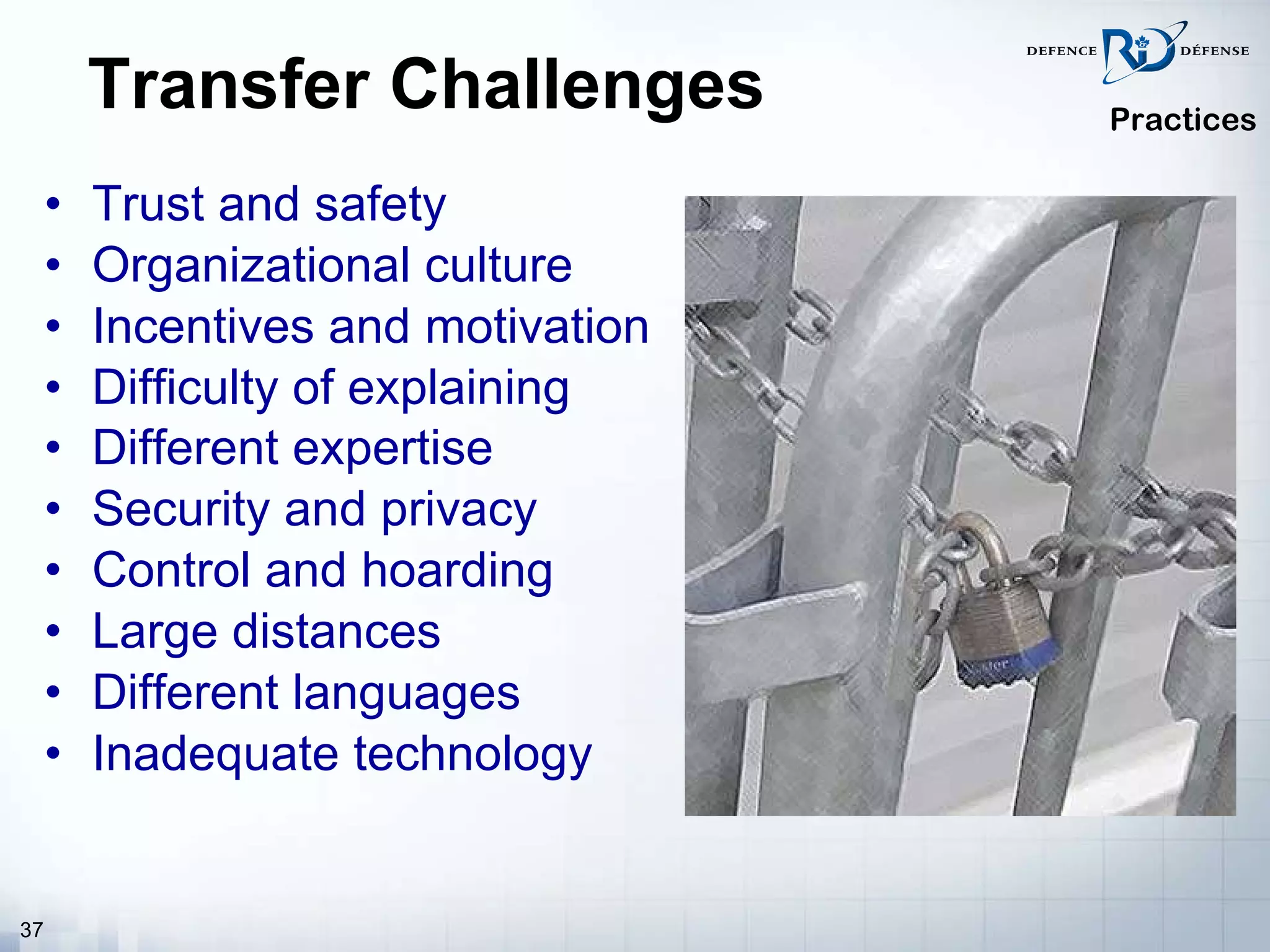 Transfer Challenges Trust and safety Organizational culture Incentives and motivation Difficulty of explaining  Different expertise   Security and privacy Control and hoarding Large distances Different languages Inadequate technology Practices 