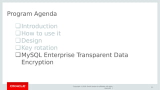 Copyright © 2016, Oracle and/or its affiliates. All rights
reserved. |
31
Program Agenda
❏Introduction
❏How to use it
❏Design
❏Key rotation
❏MySQL Enterprise Transparent Data
Encryption
 