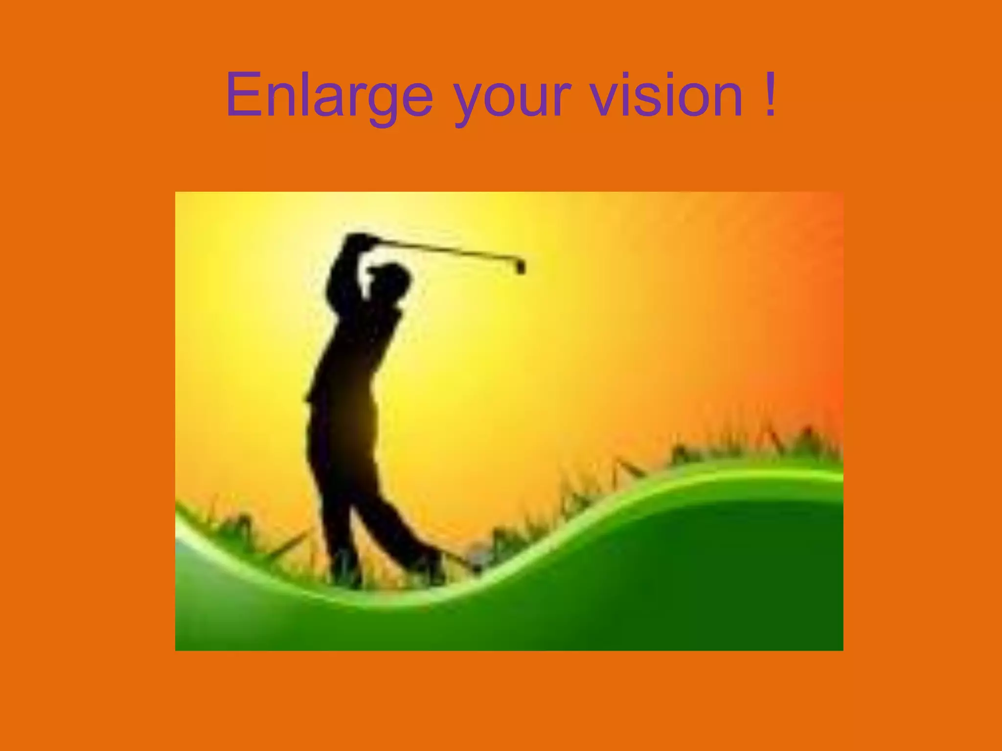 Enlarge your vision !
 