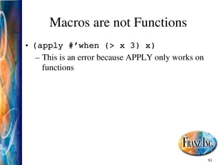 91
Macros are not Functions
• (apply #’when (> x 3) x)
– This is an error because APPLY only works on
functions
 