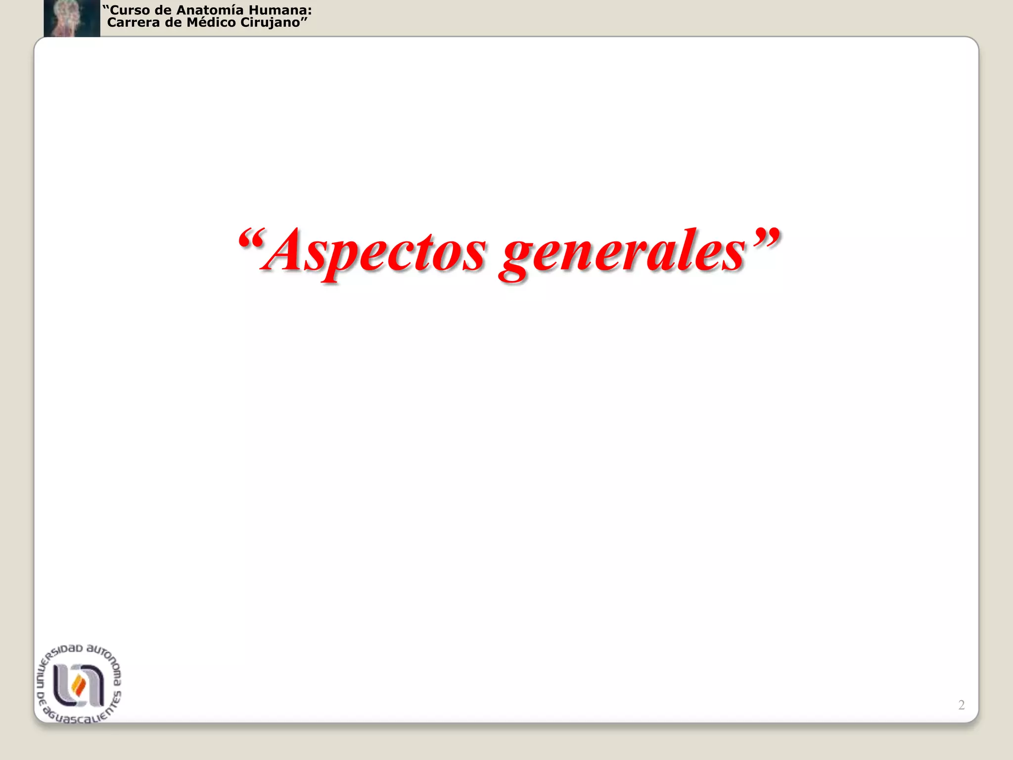 “Curso de Anatomía Humana:
 Carrera de Médico Cirujano”




                 “Aspectos generales”




                                        2
 