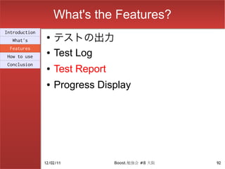 What's the Features?
                    テストの出力
Introduction
                ●
  What's
 Features
How to use
                ●   Test Log
Conclusion
                ●   Test Report
                ●   Progress Display




               12/02/11           Boost.勉強会 #8 大阪   92
 