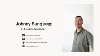 Full stack developer
Johnny Sung (宋岡諺)
https://fb.com/j796160836
https://blog.jks.co
ff
ee/
https://www.slideshare.net/j796160836
https://github.com/j796160836
 